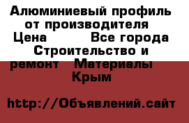 Алюминиевый профиль от производителя › Цена ­ 100 - Все города Строительство и ремонт » Материалы   . Крым